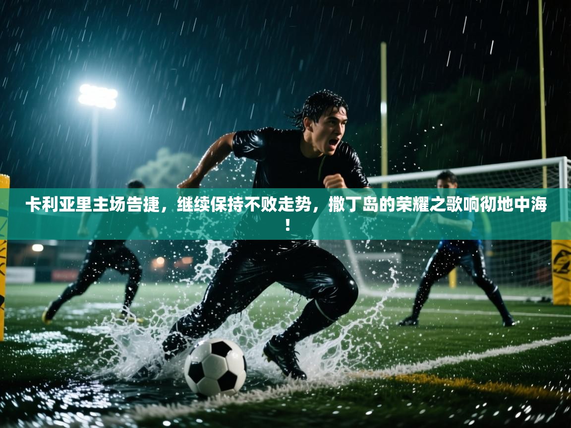 卡利亚里主场告捷,继续保持不败走势,撒丁岛的荣耀之歌响彻地中海! 第1张